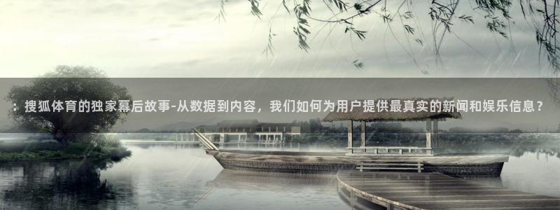 dqiuvip斗球直播下载：：搜狐体育的独家幕后故事-从数据到内容，我们如何为用户提供最真实的新闻和娱乐信息？