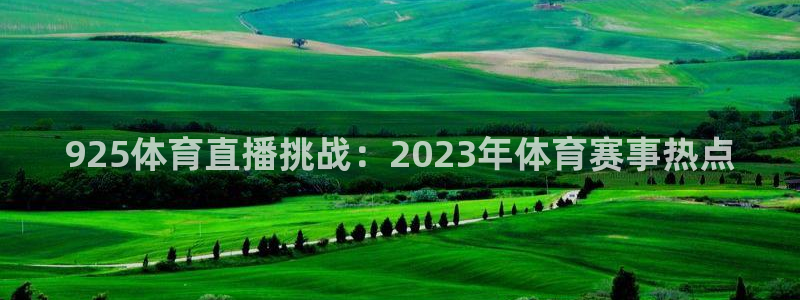 斗球直播在线观看入口：925体育直播挑战：2023年体育赛事热点